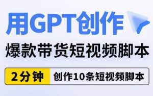 用GPT创作爆款带货短视频脚本,2分钟创作10条短视频脚本-副业吧