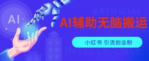 AI辅助无脑搬运小红薯爆款笔记矩阵操作无限引流创业粉【揭秘】-副业吧