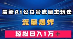 最新AI公众号流量主玩法，流量爆炸，轻松月入一万＋【揭秘】-副业吧