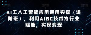 AI工人工智能应用通用实操(进阶班),利用AIGC技术为行业赋能,实现变现-副业吧