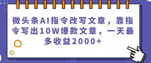 微头条AI指令改写文章,靠指令写出10W爆款文章,一天最多收益2000+【揭秘】-副业吧