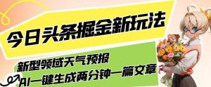 今日头条掘金新玩法,关于新型领域天气预报,AI一键生成两分钟一篇文章,复制粘贴轻松月入5000+-副业吧