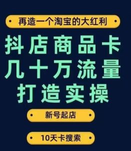 抖店商品卡几十万流量打造实操,从新号起店到一天几十万搜索、推荐流量完整实操步骤-副业吧
