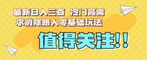 最新日入三百,冷门高需求消除路人零基础玩法【揭秘】-副业吧