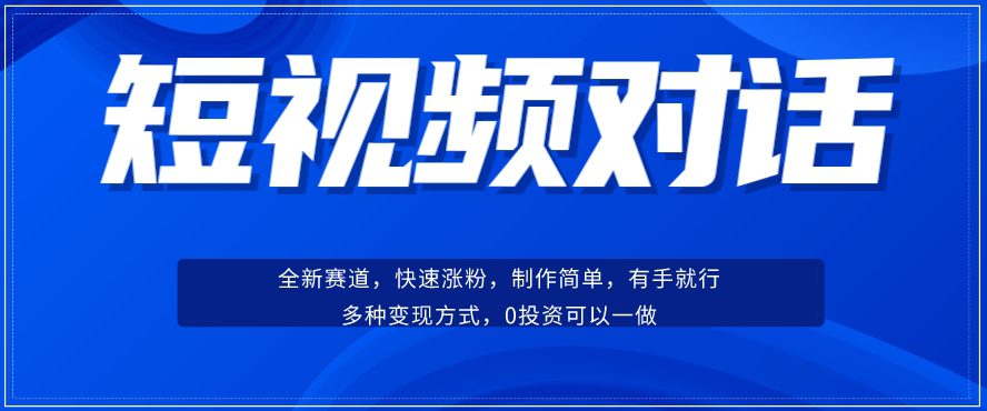 短视频聊天对话赛道：涨粉快速、广泛认同，操作有手就行，变现方式超多种-副业吧