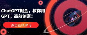 ChatGPT掘金,教你用GPT,高效创富!-副业吧