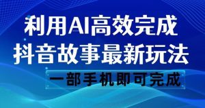 抖音故事最新玩法，通过AI一键生成文案和视频，日收入500一部手机即可完成【揭秘】-副业吧
