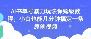 AI书单号暴力玩法保姆级教程，小白也能几分钟搞定一条原创视频【揭秘】-副业吧