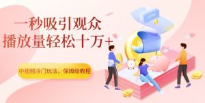 中视频冷门玩法，一秒吸引观众，播放量轻松十万+，保姆级教程【揭秘】-副业吧