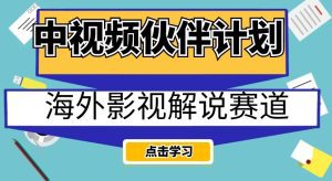 中视频伙伴计划海外影视解说赛道，AI一键自动翻译配音轻松日入200+【揭秘】-副业吧