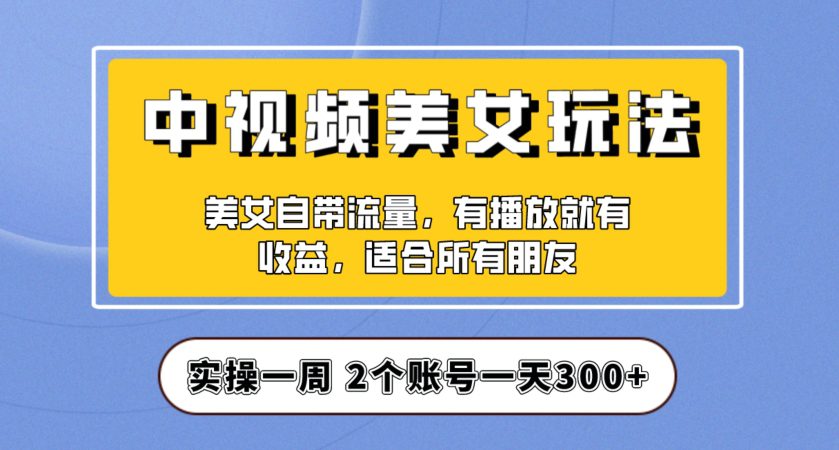 实操一天300+，中视频美女号项目拆解，保姆级教程助力你快速成单！【揭秘】-副业吧
