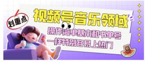 视频号音乐领域项目玩法，操作简单基本和书单号一样，特别容易上热门【揭秘】-副业吧