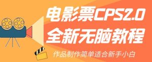 电影票CPS2.0全新无脑教程，作品制作简单适合新手小白-副业吧