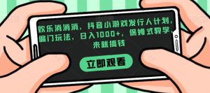 欢乐消消消，抖音小游戏发行人计划，偏门玩法，日入1000+，保姆式教学，来就搞钱-副业吧