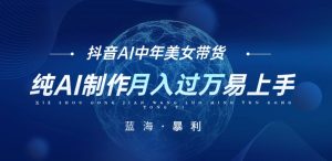 最新抖音AI图文中年美女带货项目，纯AI制作，小白也能轻松上手，单号轻松月入过万-副业吧