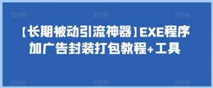 【长期被动引流神器】EXE程序加广告封装打包教程+工具-副业吧