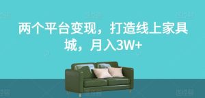 两个平台变现,打造线上家具城,月入3W+【揭秘】-副业吧