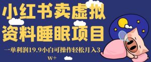 小红书卖虚拟资料睡眠项目,一单利润19.9小白可操作轻松月入3w+【揭秘】-副业吧