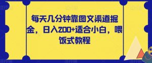 每天几分钟靠图文渠道掘金,日入200+适合小白,喂饭式教程【揭秘】-副业吧