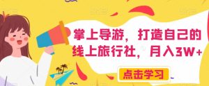 掌上导游,打造自己的线上旅行社,月入3W+【揭秘】-副业吧