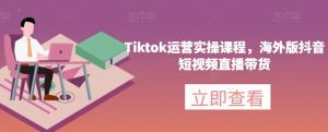 Tiktok运营实操课程,海外版抖音短视频直播带货-副业吧