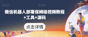 微信机器人部署保姆级视频教程+工具+源码-副业吧