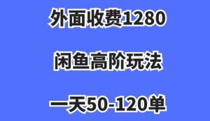外面收费1280，闲鱼高阶玩法，一天50-120单，市场需求大，日入1000+【揭秘】-副业吧
