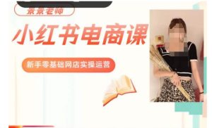 景景小红书电商新手实操课程,新手零基础网店实操运营-副业吧