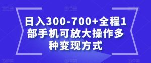 日入300-700+全程1部手机可放大操作多种变现方式【揭秘】-副业吧