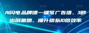 AI闪电品牌课一键写广告语，3秒出创意图，提升团队10倍效率-副业吧