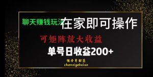 靠聊天赚钱,在家就能做,可矩阵放大收益,单号日利润200+美滋滋【揭秘】-副业吧