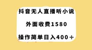 抖音无人直播听小说，外面收费1580，操作简单日入400+【揭秘】-副业吧