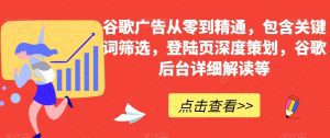 谷歌广告从零到精通，包含关键词筛选，登陆页深度策划，谷歌后台详细解读等-副业吧