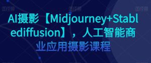 AI摄影【Midjourney+Stablediffusion】，人工智能商业应用摄影课程-副业吧