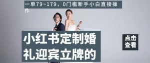 小红书定制婚礼迎宾立牌的项目，一单79~179，0门槛新手小白直接操作【揭秘】-副业吧
