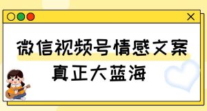视频号情感文案，真正大蓝海，简单操作，新手小白轻松上手（教程+素材）【揭秘】-副业吧