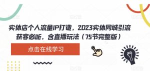 实体店个人流量IP打造，2023实体同城引流获客必听，含直播玩法（75节完整版）-副业吧