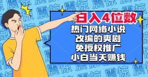 热门网络小说改编的爽剧，免授权推广，新人当天就能赚钱，日入4位数【揭秘】-副业吧