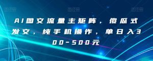 AI图文流量主矩阵，傻瓜式发文，纯手机操作，单日入300-500元【揭秘】-副业吧
