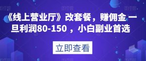 《线上营业厅》改套餐，赚佣金一旦利润80-150，小白副业首选【揭秘】-副业吧