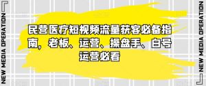 民营医疗短视频流量获客必备指南，老板、运营、操盘手、白号运营必看-副业吧