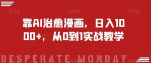 靠AI治愈漫画,日入1000+,从0到1实战教学【揭秘】-副业吧