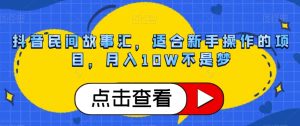 抖音民间故事汇,适合新手操作的项目,月入10W不是梦【揭秘】-副业吧