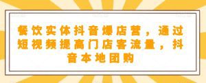 餐饮实体抖音爆店营，​通过短视频提高门店客流量，抖音本地团购开通-副业吧