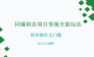 同城相亲项目变现全新玩法，简单操作无门槛，可日入500+【揭秘】-副业吧
