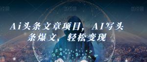 Ai头条文章项目,AI写头条爆文,轻松变现-副业吧