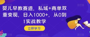 婴儿早教赛道，私域+商单双重变现，日入1000+，从0到1实战教学【揭秘】-副业吧