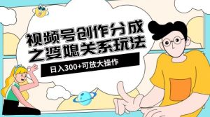 视频号创作分成之婆媳关系玩法【教程+素材渠道】【揭秘】-副业吧