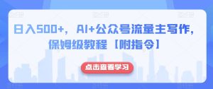 日入500+，AI+公众号流量主写作，保姆级教程【附指令】-副业吧
