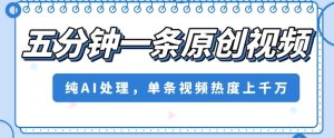 五分钟一条原创视频，纯AI处理，单条视频热度上千万【揭秘】-副业吧